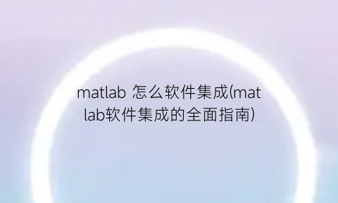 “matlab怎么软件集成(matlab软件集成的全面指南)